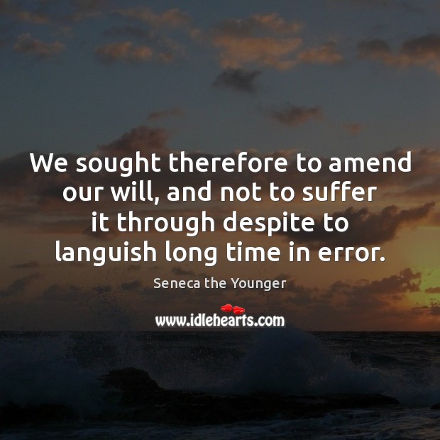 We sought therefore to amend our will, and not to suffer it Seneca the Younger Picture Quote