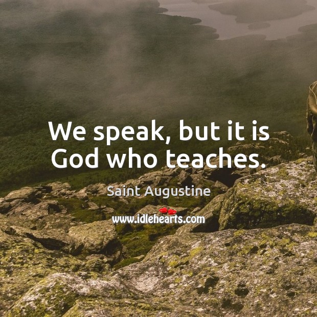 We speak, but it is God who teaches. Saint Augustine Picture Quote