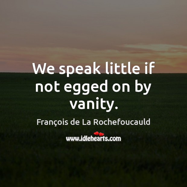 We speak little if not egged on by vanity. Image