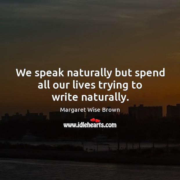 We speak naturally but spend all our lives trying to write naturally. Margaret Wise Brown Picture Quote