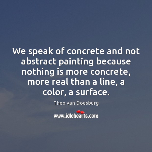 We speak of concrete and not abstract painting because nothing is more Theo van Doesburg Picture Quote