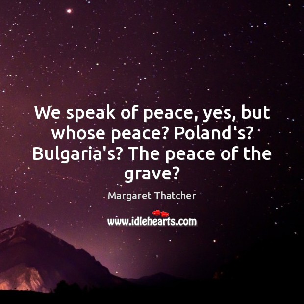 We speak of peace, yes, but whose peace? Poland’s? Bulgaria’s? The peace of the grave? Image