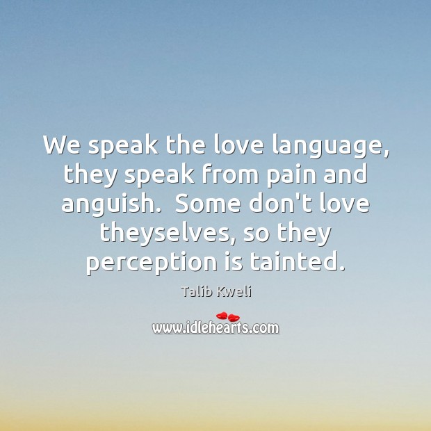 We speak the love language, they speak from pain and anguish.  Some Perception Quotes Image