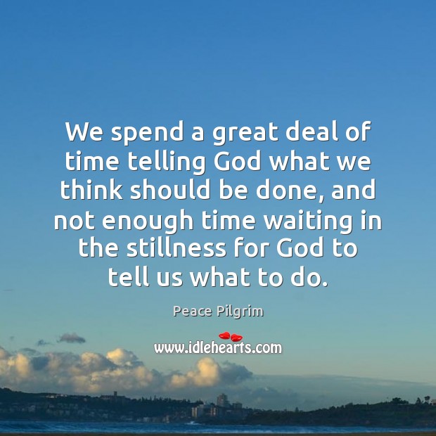 We spend a great deal of time telling God what we think Peace Pilgrim Picture Quote