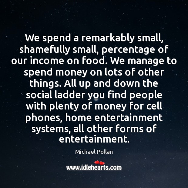 We spend a remarkably small, shamefully small, percentage of our income on Michael Pollan Picture Quote