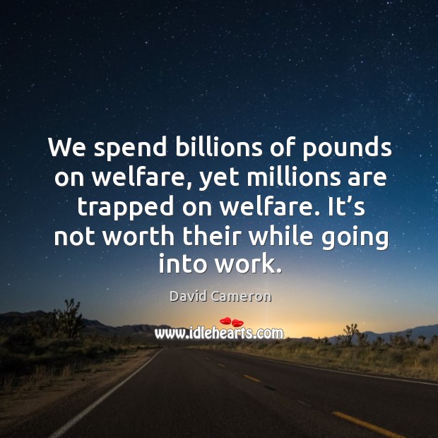 We spend billions of pounds on welfare, yet millions are trapped on welfare. David Cameron Picture Quote