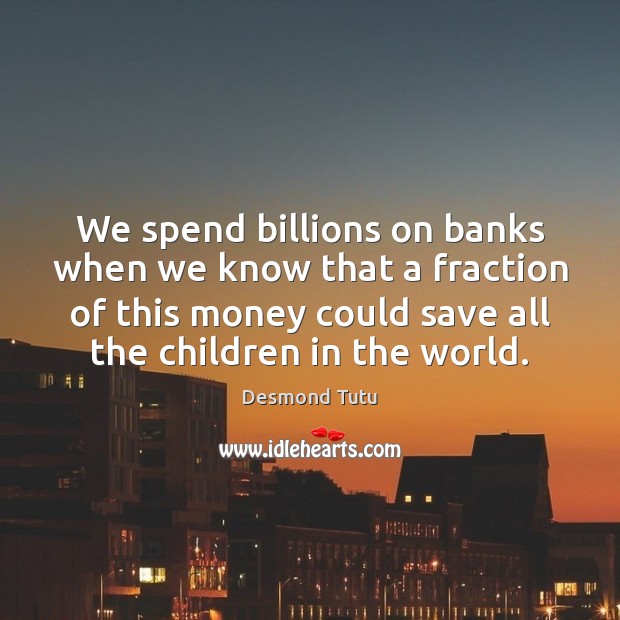 We spend billions on banks when we know that a fraction of 