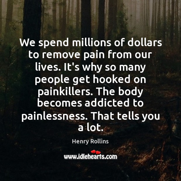 We spend millions of dollars to remove pain from our lives. It’s Henry Rollins Picture Quote