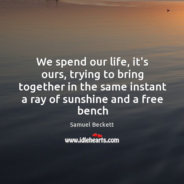 We spend our life, it’s ours, trying to bring together in the Samuel Beckett Picture Quote