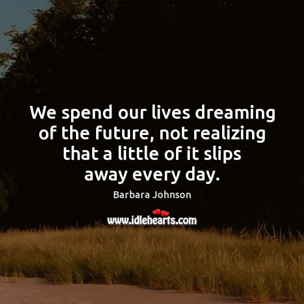We spend our lives dreaming of the future, not realizing that a Barbara Johnson Picture Quote