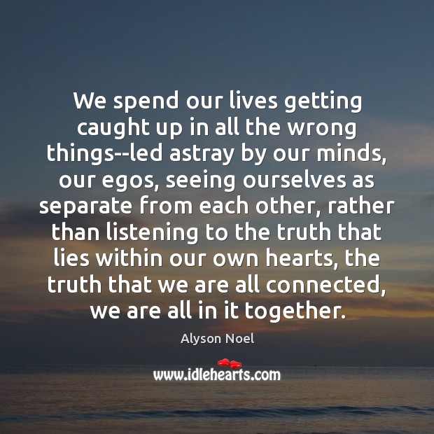 We spend our lives getting caught up in all the wrong things–led Alyson Noel Picture Quote