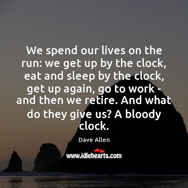 We spend our lives on the run: we get up by the Dave Allen Picture Quote