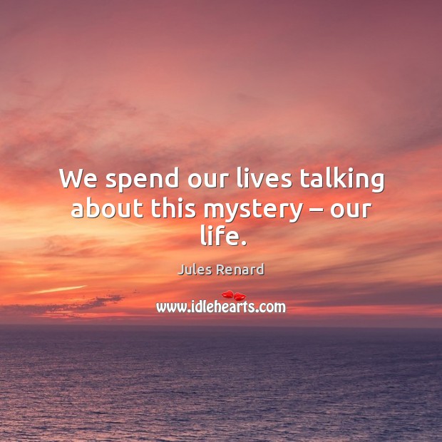 We spend our lives talking about this mystery – our life. Image