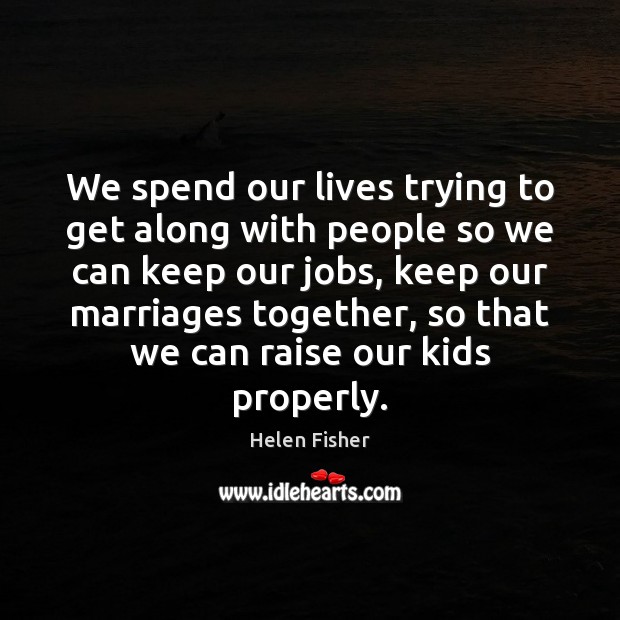 We spend our lives trying to get along with people so we Helen Fisher Picture Quote