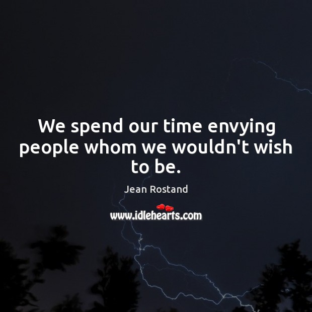 We spend our time envying people whom we wouldn’t wish to be. Jean Rostand Picture Quote