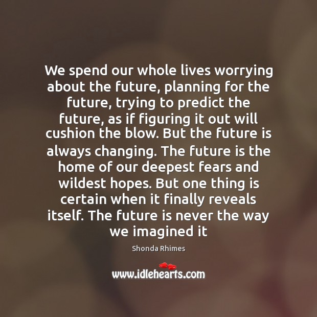 We spend our whole lives worrying about the future, planning for the Shonda Rhimes Picture Quote
