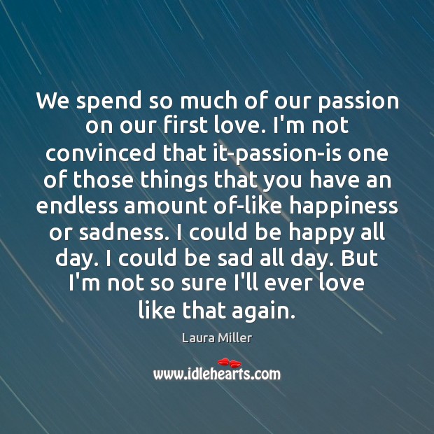 We spend so much of our passion on our first love. I’m Laura Miller Picture Quote