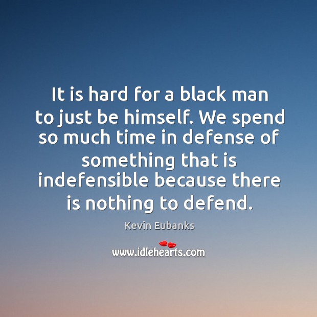 We spend so much time in defense of something that is indefensible because there is nothing to defend. Kevin Eubanks Picture Quote