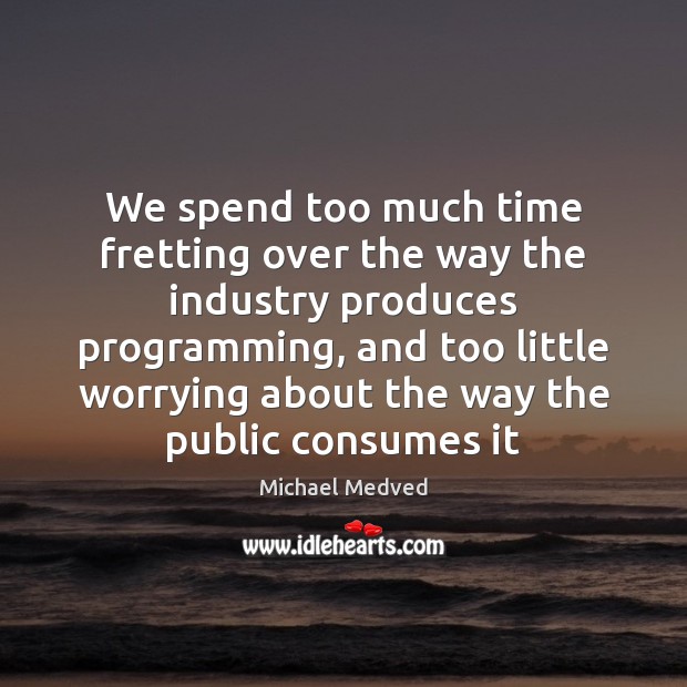 We spend too much time fretting over the way the industry produces Michael Medved Picture Quote
