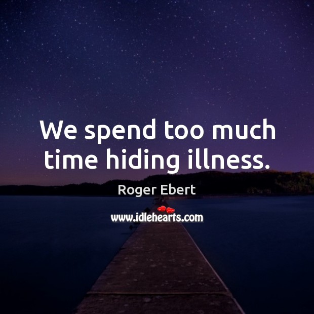 We spend too much time hiding illness. Roger Ebert Picture Quote