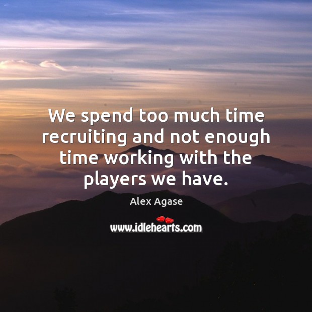 We spend too much time recruiting and not enough time working with the players we have. Alex Agase Picture Quote