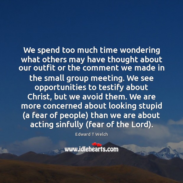 We spend too much time wondering what others may have thought about Edward T Welch Picture Quote