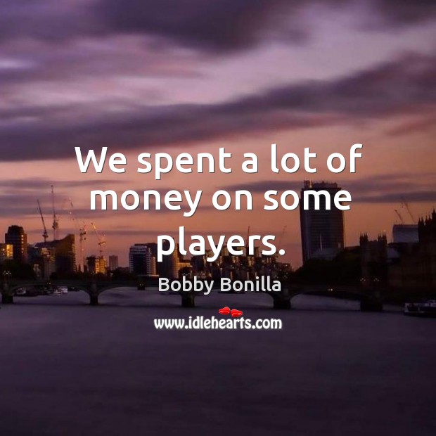 We spent a lot of money on some players. Bobby Bonilla Picture Quote