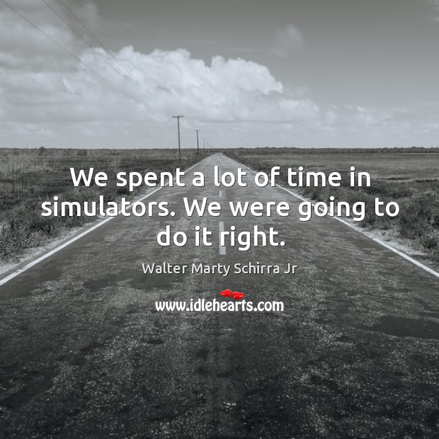 We spent a lot of time in simulators. We were going to do it right. Image