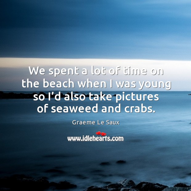 We spent a lot of time on the beach when I was young so I’d also take pictures of seaweed and crabs. Graeme Le Saux Picture Quote