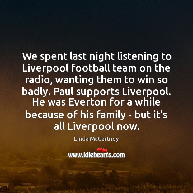 We spent last night listening to Liverpool football team on the radio, Linda McCartney Picture Quote
