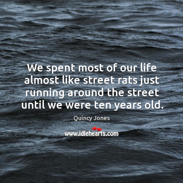 We spent most of our life almost like street rats just running around the street until we were ten years old. Quincy Jones Picture Quote