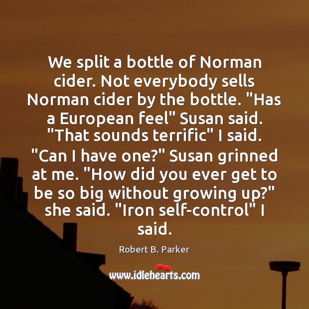 We split a bottle of Norman cider. Not everybody sells Norman cider Robert B. Parker Picture Quote