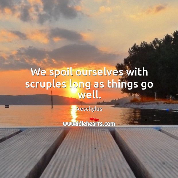 We spoil ourselves with scruples long as things go well. Aeschylus Picture Quote