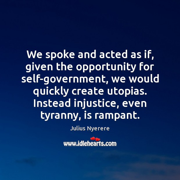 We spoke and acted as if, given the opportunity for self-government, we Julius Nyerere Picture Quote