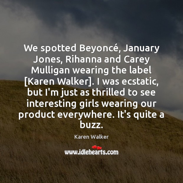 We spotted Beyoncé, January Jones, Rihanna and Carey Mulligan wearing the label [ Karen Walker Picture Quote