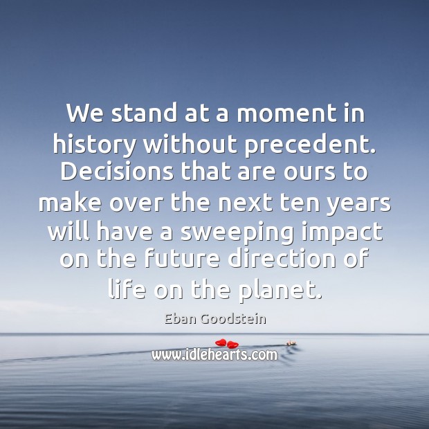 We stand at a moment in history without precedent. Decisions that are Image