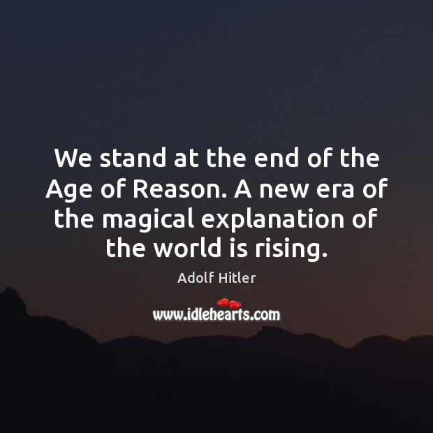 We stand at the end of the Age of Reason. A new Adolf Hitler Picture Quote