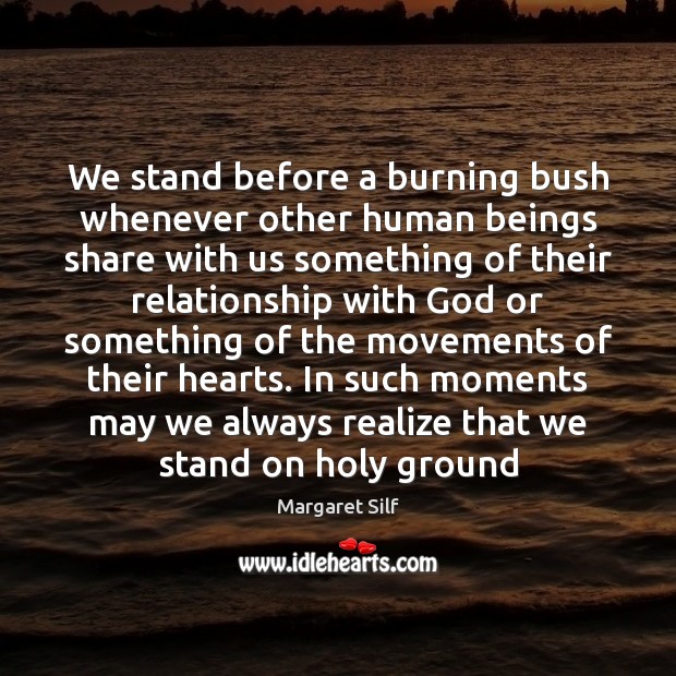 We stand before a burning bush whenever other human beings share with Margaret Silf Picture Quote