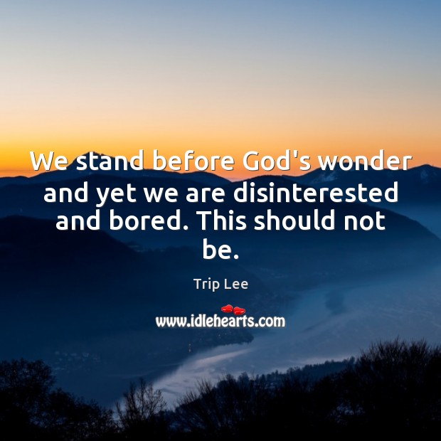 We stand before God’s wonder and yet we are disinterested and bored. This should not be. Trip Lee Picture Quote
