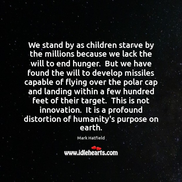 We stand by as children starve by the millions because we lack Mark Hatfield Picture Quote