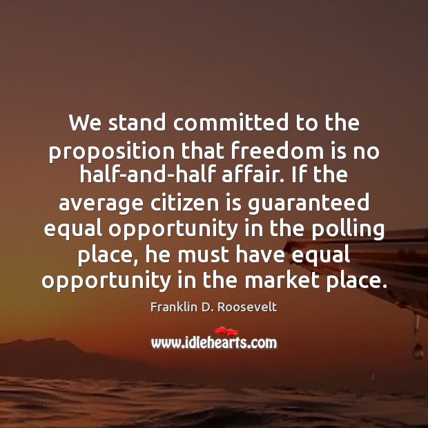 We stand committed to the proposition that freedom is no half-and-half affair. Franklin D. Roosevelt Picture Quote