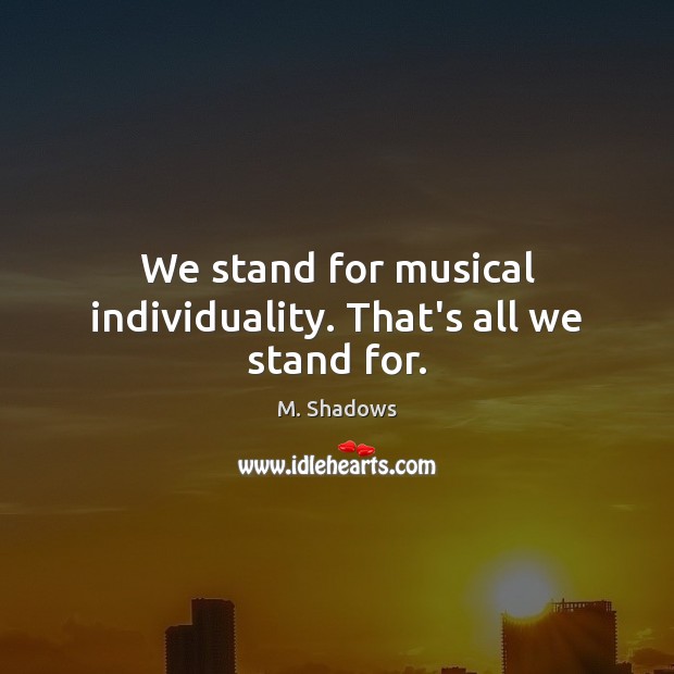 We stand for musical individuality. That’s all we stand for. Image
