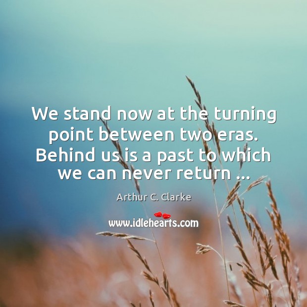 We stand now at the turning point between two eras. Behind us Arthur C. Clarke Picture Quote