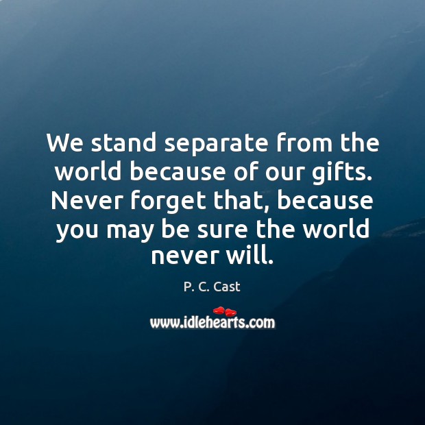 We stand separate from the world because of our gifts. Never forget P. C. Cast Picture Quote