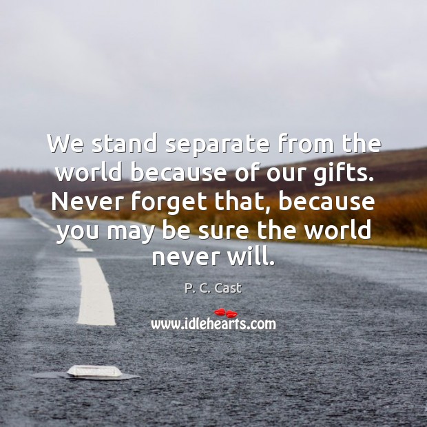 We stand separate from the world because of our gifts. Never forget P. C. Cast Picture Quote