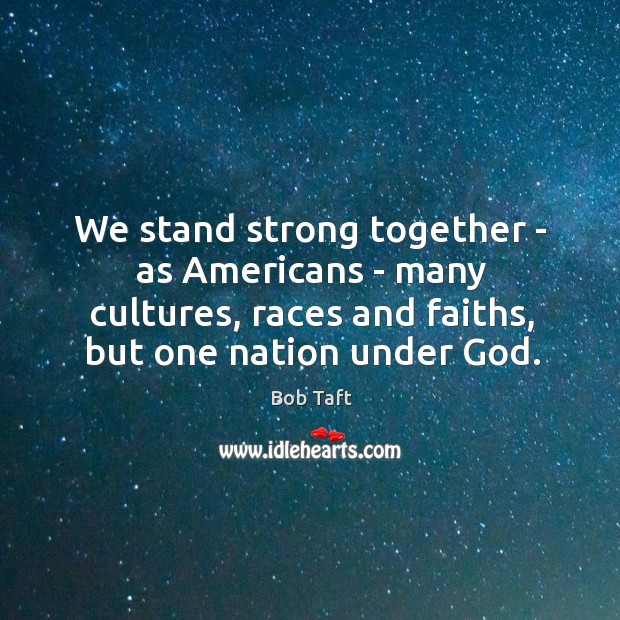 We stand strong together – as Americans – many cultures, races and Bob Taft Picture Quote