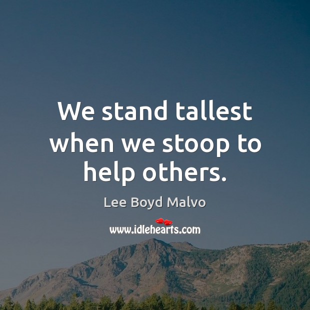We stand tallest when we stoop to help others. Image