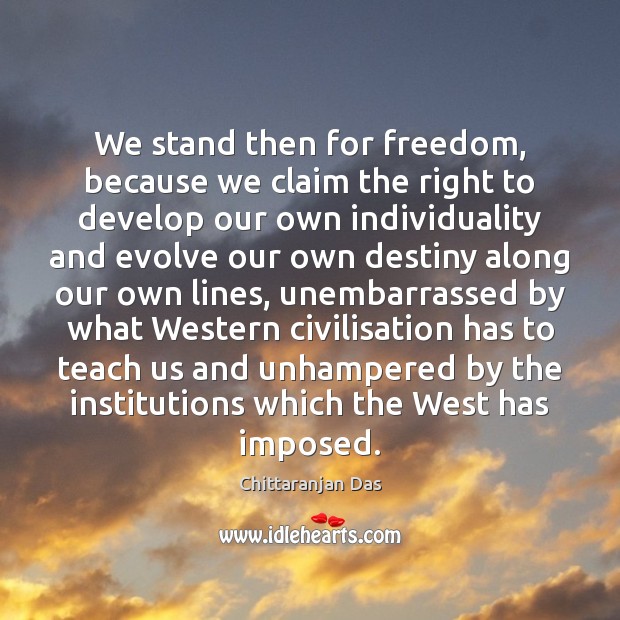 We stand then for freedom, because we claim the right to develop Chittaranjan Das Picture Quote