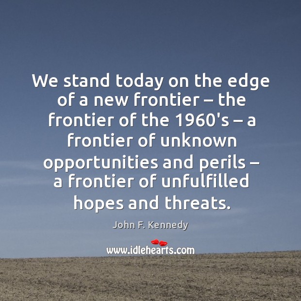 We stand today on the edge of a new frontier – the frontier of the 1960’s John F. Kennedy Picture Quote