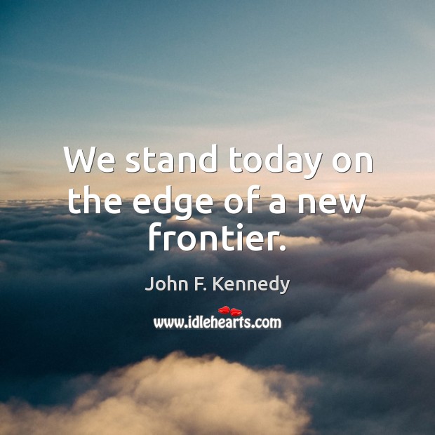 We stand today on the edge of a new frontier. John F. Kennedy Picture Quote